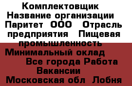 Комплектовщик › Название организации ­ Паритет, ООО › Отрасль предприятия ­ Пищевая промышленность › Минимальный оклад ­ 22 000 - Все города Работа » Вакансии   . Московская обл.,Лобня г.